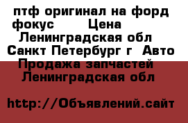 птф оригинал на форд фокус 2 3 › Цена ­ 3 500 - Ленинградская обл., Санкт-Петербург г. Авто » Продажа запчастей   . Ленинградская обл.